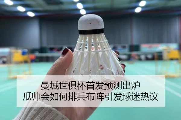 曼城世俱杯首发预测出炉 瓜帅会如何排兵布阵引发球迷热议